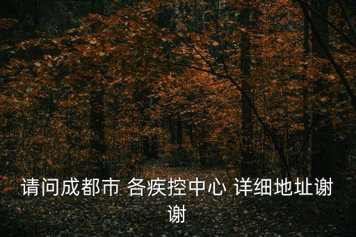 請問成都市 各疾控中心 詳細(xì)地址謝謝