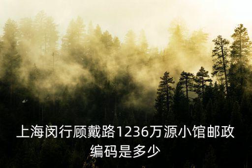 上海閔行顧戴路1236萬源小館郵政編碼是多少
