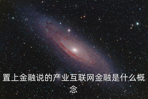 置上金融說的產(chǎn)業(yè)互聯(lián)網(wǎng)金融是什么概念