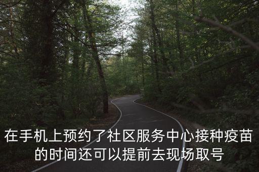在手機上預約了社區服務中心接種疫苗的時間還可以提前去現場取號