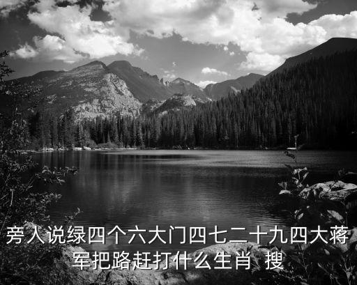 旁人說綠四個六大門四七二十九四大蔣軍把路趕打什么生肖  搜