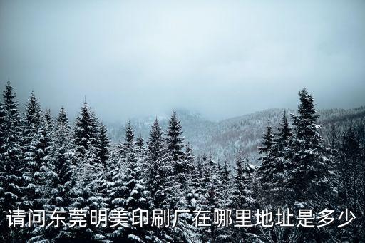 請問東莞明美印刷廠在哪里地址是多少