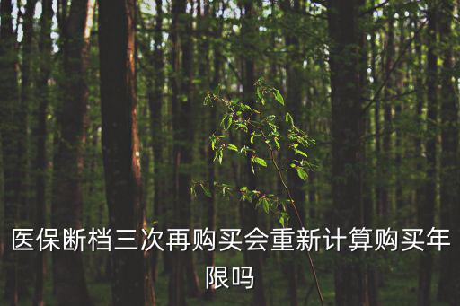 醫保斷檔三次再購買會重新計算購買年限嗎