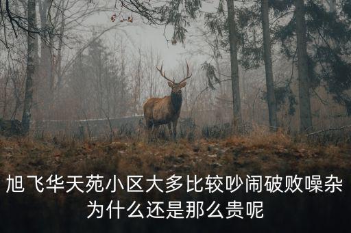 旭飛華天苑小區大多比較吵鬧破敗噪雜為什么還是那么貴呢