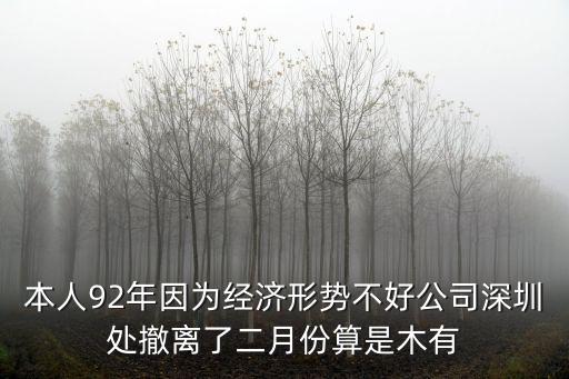 本人92年因為經濟形勢不好公司深圳處撤離了二月份算是木有