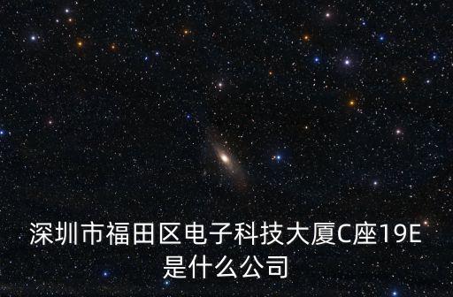 深圳市福田區(qū)電子科技大廈C座19E是什么公司