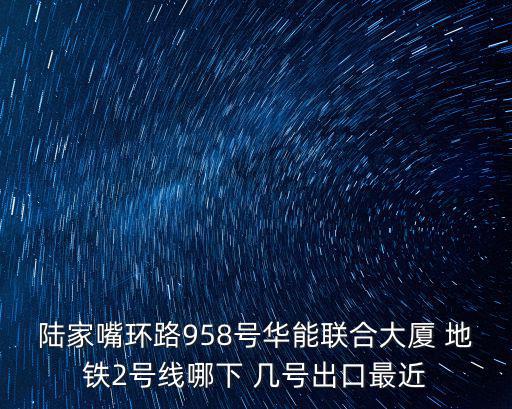 陸家嘴環路958號華能聯合大廈 地鐵2號線哪下 幾號出口最近