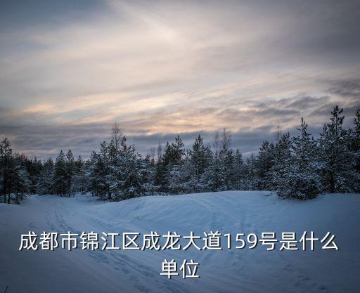 成都市九零一零，成都市錦江區(qū)成龍大道159號是什么單位