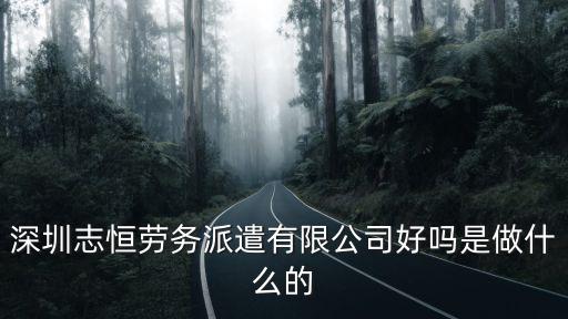 深圳志恒勞務派遣有限公司好嗎是做什么的