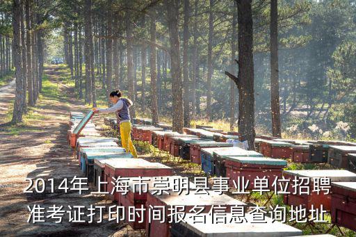 2014年上海市崇明縣事業(yè)單位招聘準(zhǔn)考證打印時間報名信息查詢地址