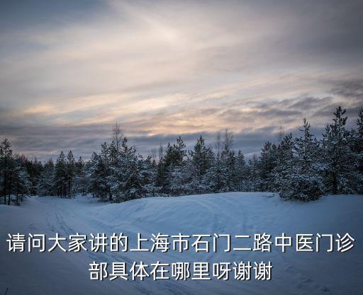 請(qǐng)問(wèn)大家講的上海市石門二路中醫(yī)門診部具體在哪里呀謝謝