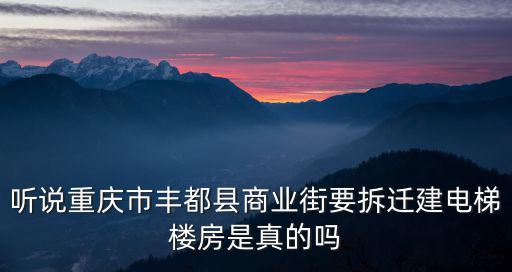聽(tīng)說(shuō)重慶市豐都縣商業(yè)街要拆遷建電梯樓房是真的嗎