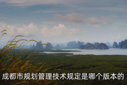成都市規(guī)劃管理技術(shù)規(guī)定是哪個(gè)版本的