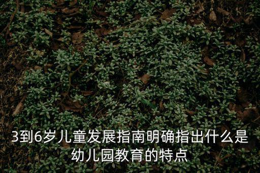 3到6歲兒童發展指南明確指出什么是幼兒園教育的特點