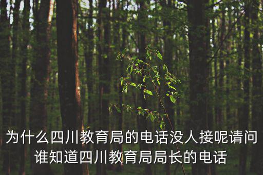 為什么四川教育局的電話沒人接呢請(qǐng)問誰知道四川教育局局長(zhǎng)的電話