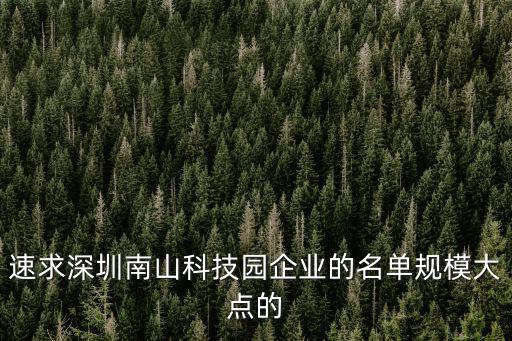 速求深圳南山科技園企業(yè)的名單規(guī)模大點(diǎn)的