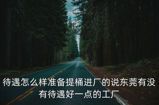 待遇怎么樣準備提桶進廠的說東莞有沒有待遇好一點的工廠