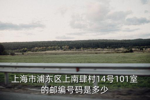 上海市廣中路581弄郵編，上海市浦東區上南肆村14號101室的郵編號碼是多少