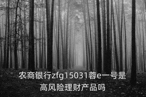 農(nóng)商銀行zfg15031蓉e一號(hào)是高風(fēng)險(xiǎn)理財(cái)產(chǎn)品嗎