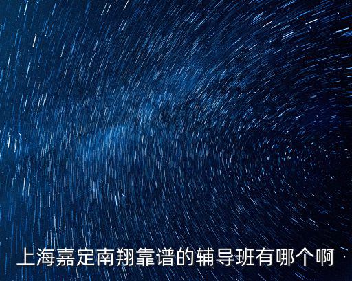 上海嘉定南翔靠譜的輔導(dǎo)班有哪個啊