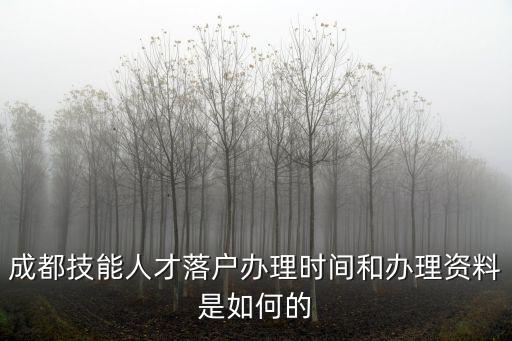 成都技能人才落戶辦理時間和辦理資料是如何的