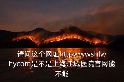 請問這個網址httpwwwshlwhycom是不是上海江城醫院官網能不能