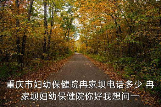 重慶市婦幼保健院 急診電話，重慶北碚區婦幼保健院電話