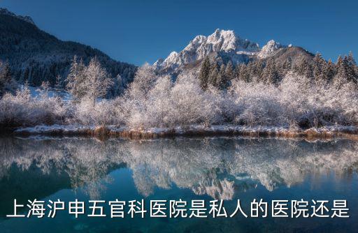 上海滬申五官科醫院是私人的醫院還是