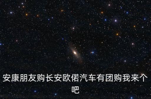 安康朋友購長安歐偌汽車有團購我來個吧