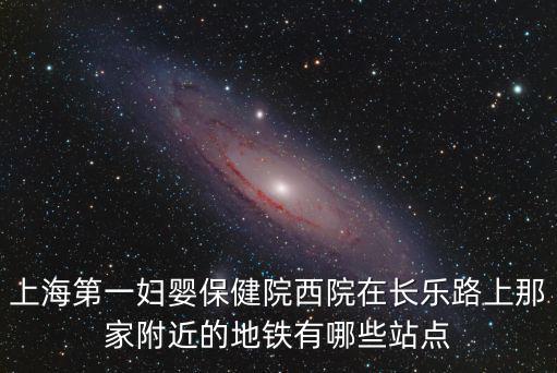上海市長樂路一婦嬰保健院，上海市第一婦嬰保健院長樂路總院怎么樣