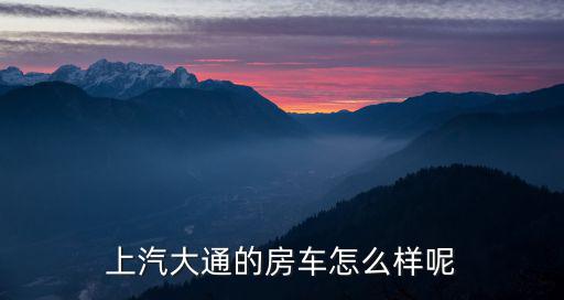 上汽大通的房車怎么樣呢