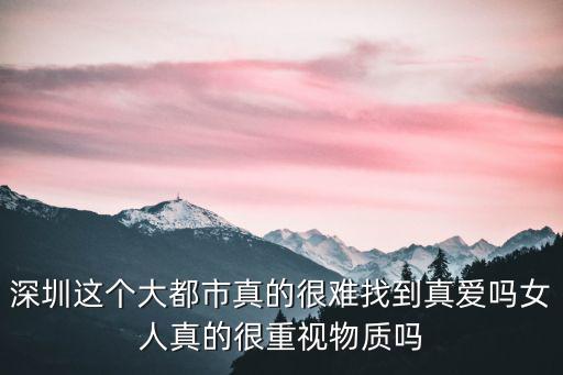 深圳這個大都市真的很難找到真愛嗎女人真的很重視物質嗎