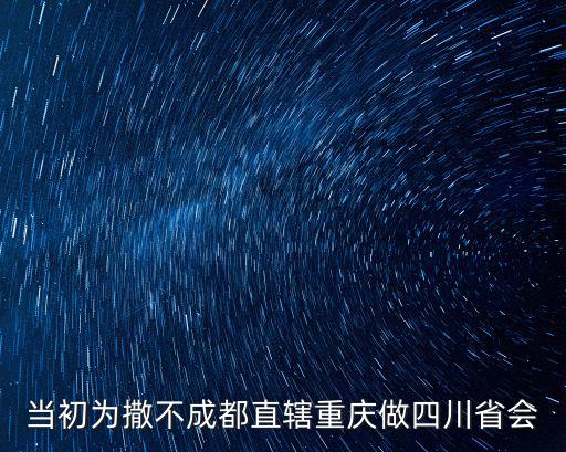 成都市長調重慶，當初為撒不成都直轄重慶做四川省會