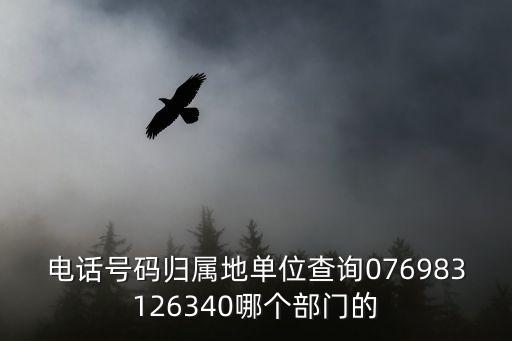 電話號碼歸屬地單位查詢076983126340哪個部門的