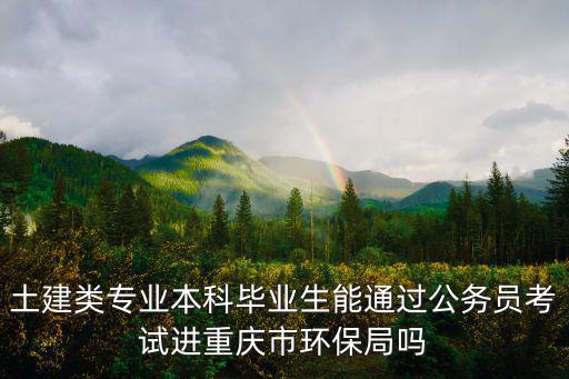 土建類專業本科畢業生能通過公務員考試進重慶市環保局嗎