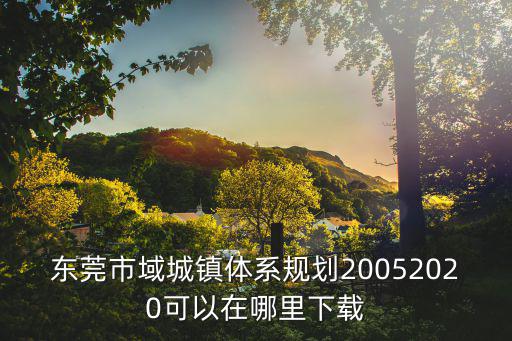 東莞市域城鎮(zhèn)體系規(guī)劃20052020可以在哪里下載
