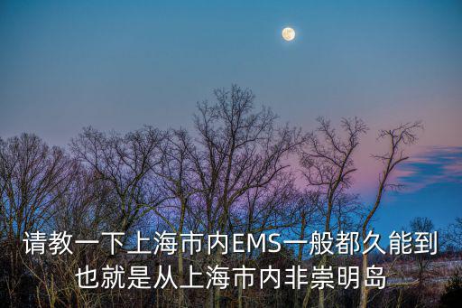 請教一下上海市內EMS一般都久能到也就是從上海市內非崇明島