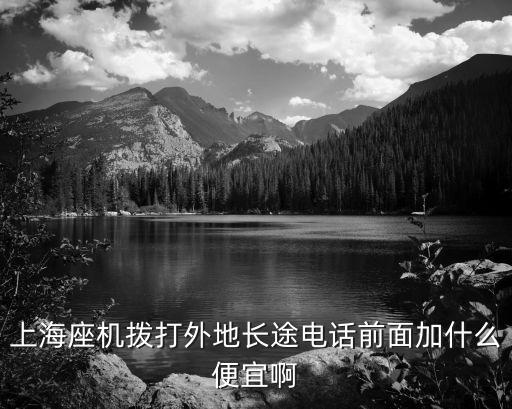 上海座機撥打外地長途電話前面加什么便宜啊