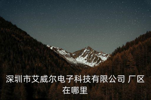深圳市艾威爾電子科技有限公司 廠區在哪里