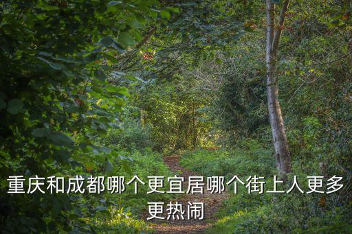 重慶和成都哪個(gè)更宜居哪個(gè)街上人更多更熱鬧