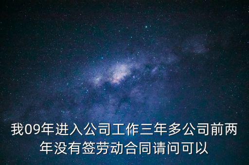 我09年進入公司工作三年多公司前兩年沒有簽勞動合同請問可以