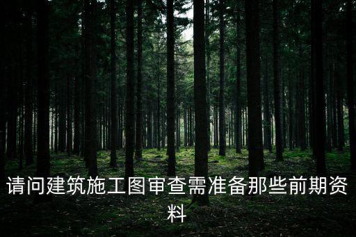 請問建筑施工圖審查需準(zhǔn)備那些前期資料