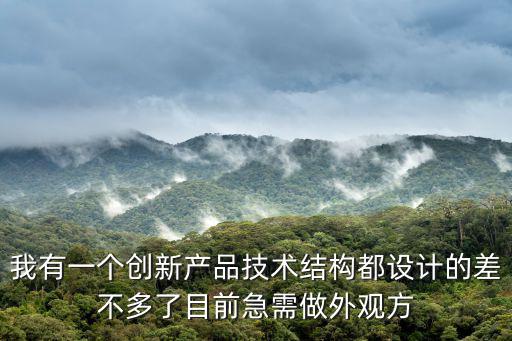 我有一個創(chuàng)新產(chǎn)品技術(shù)結(jié)構(gòu)都設(shè)計(jì)的差不多了目前急需做外觀方