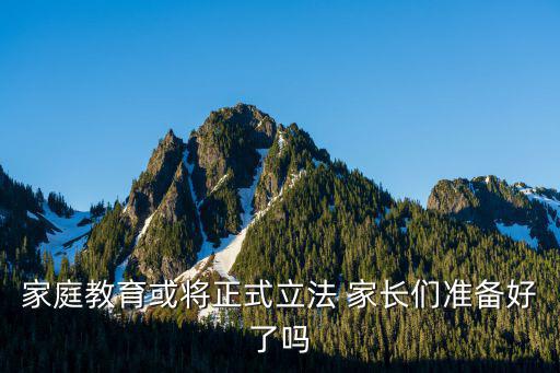 家庭教育或?qū)⒄搅⒎?家長們準(zhǔn)備好了嗎