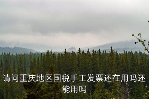 請問重慶地區國稅手工發票還在用嗎還能用嗎