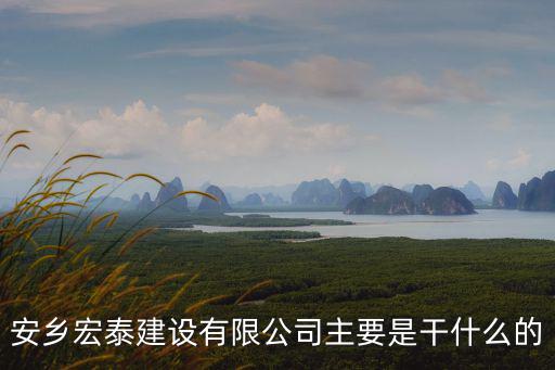 安鄉宏泰建設有限公司主要是干什么的