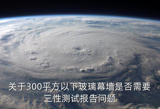 關(guān)于300平方以下玻璃幕墻是否需要三性測試報(bào)告問題