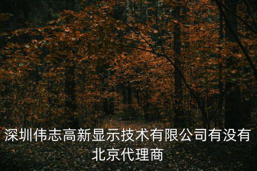 深圳偉志高新顯示技術有限公司有沒有北京代理商