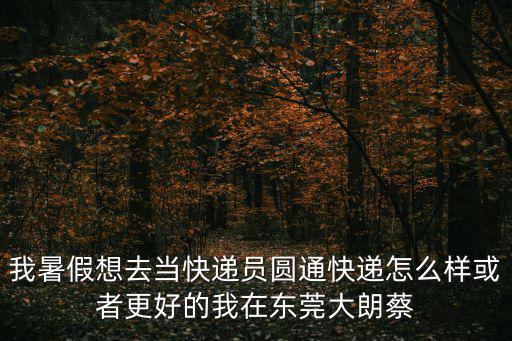 東莞大朗蔡邊叉車出租，我暑假想去當快遞員圓通快遞怎么樣或者更好的我在東莞大朗蔡