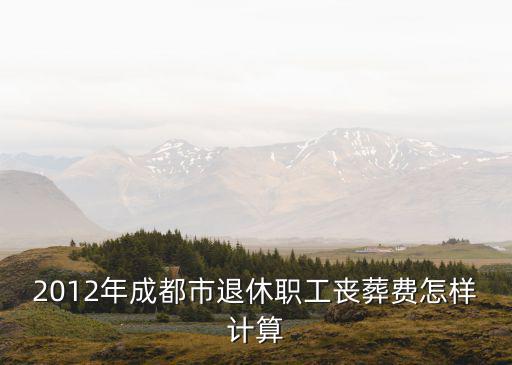 2012年成都市退休職工喪葬費(fèi)怎樣計(jì)算